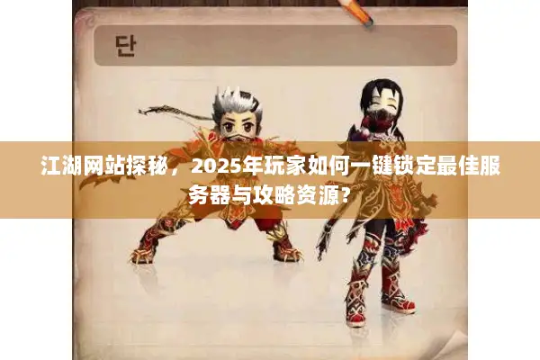 江湖网站探秘，2025年玩家如何一键锁定最佳服务器与攻略资源？
