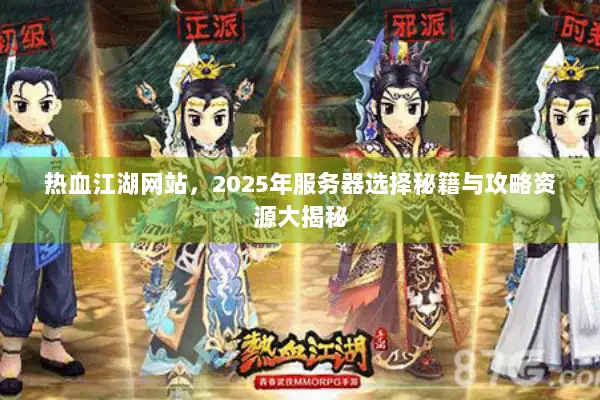 热血江湖网站,2025年服务器选择秘籍与攻略资源大揭秘 热血江湖网站,2025年服务器选择秘籍与攻略资源大揭秘