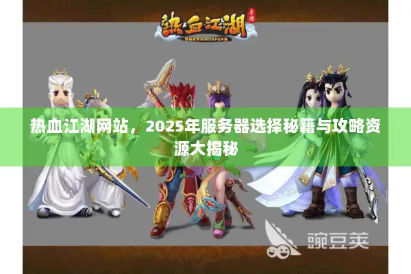 热血江湖网站,2025年服务器选择秘籍与攻略资源大揭秘 热血江湖网站,2025年服务器选择秘籍与攻略资源大揭秘