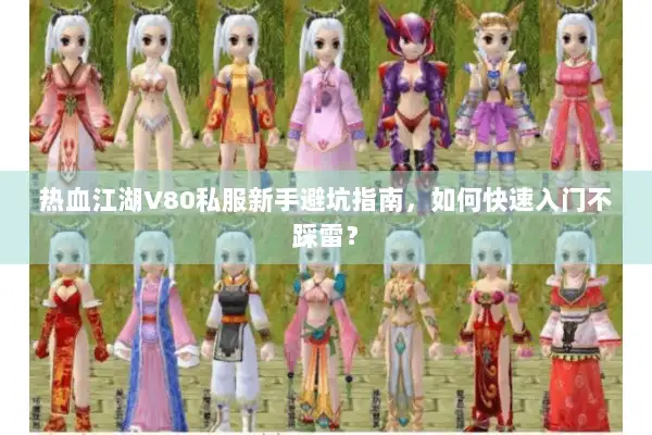 热血江湖V80私服新手避坑指南,如何快速入门不踩雷? 热血江湖V80私服新手避坑指南,如何快速入门不踩雷?