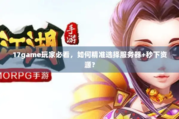 17game玩家必看，如何精准选择服务器+秒下资源？