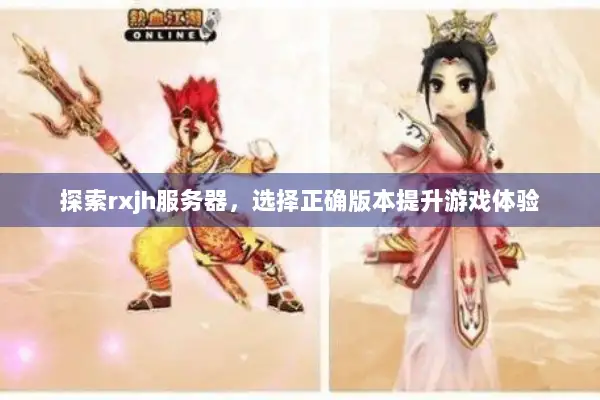 探索rxjh服务器，选择正确版本提升游戏体验