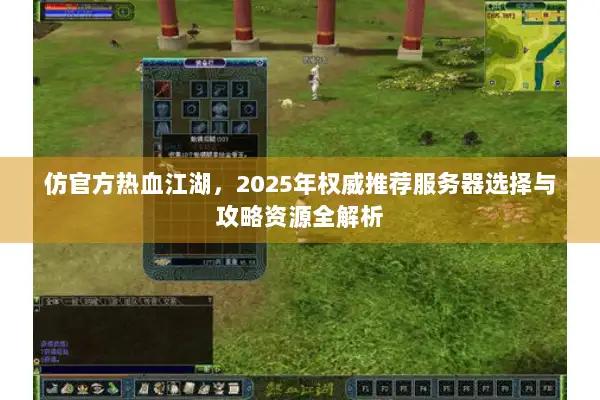 仿官方热血江湖，2025年权威推荐服务器选择与攻略资源全解析