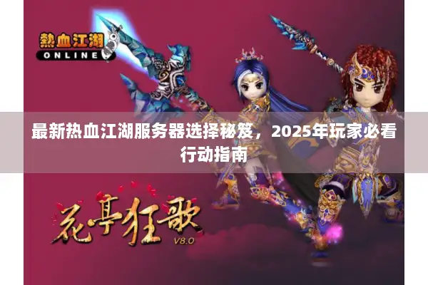 最新热血江湖服务器选择秘笈，2025年玩家必看行动指南