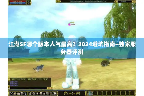 江湖SF哪个版本人气最高？2024避坑指南+独家服务器评测