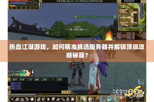 热血江湖游戏,如何精准挑选服务器并解锁顶级攻略秘籍? 热血江湖游戏,如何精准挑选服务器并解锁顶级攻略秘籍?
