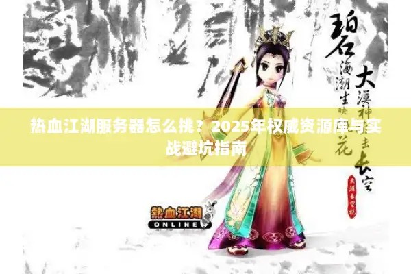 热血江湖服务器怎么挑?2025年权威资源库与实战避坑指南 热血江湖服务器怎么挑?2025年权威资源库与实战避坑指南
