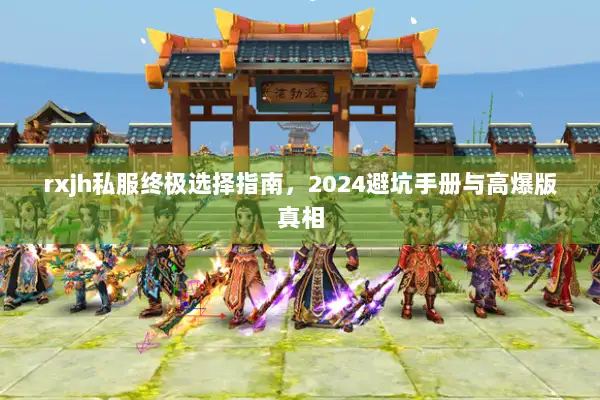 rxjh私服终极选择指南,2024避坑手册与高爆版真相 rxjh私服终极选择指南,2024避坑手册与高爆版真相