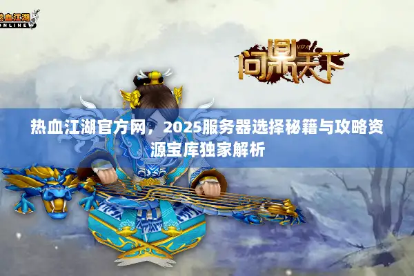 热血江湖官方网，2025服务器选择秘籍与攻略资源宝库独家解析