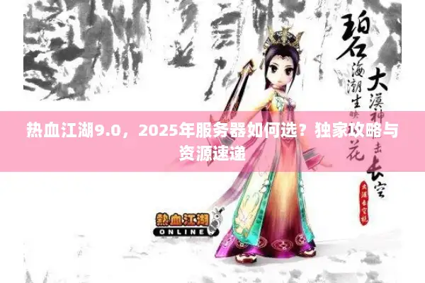 热血江湖9.0，2025年服务器如何选？独家攻略与资源速递