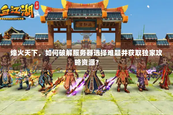 烽火天下，如何破解服务器选择难题并获取独家攻略资源？