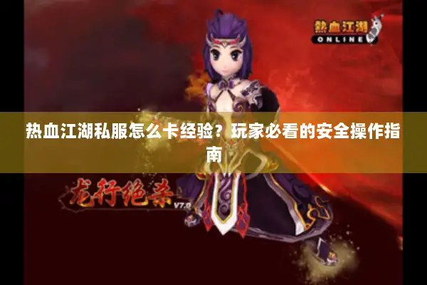 热血江湖私服怎么卡经验？玩家必看的安全操作指南