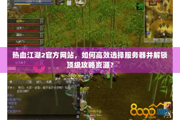 热血江湖2官方网站，如何高效选择服务器并解锁顶级攻略资源？