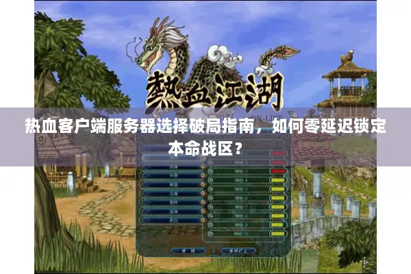 热血客户端服务器选择破局指南，如何零延迟锁定本命战区？
