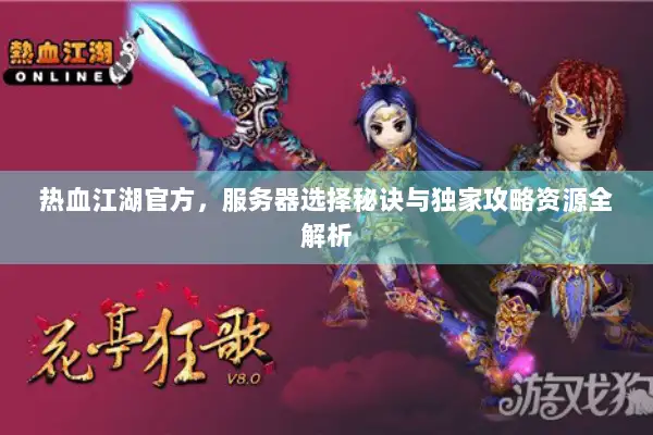 热血江湖官方，服务器选择秘诀与独家攻略资源全解析