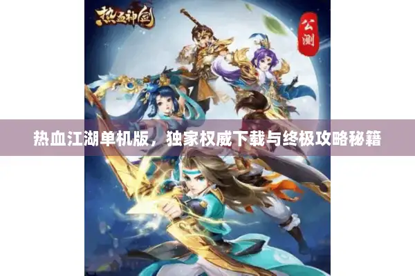 热血江湖单机版，独家权威下载与终极攻略秘籍