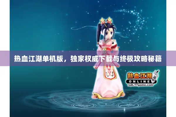 热血江湖单机版，独家权威下载与终极攻略秘籍