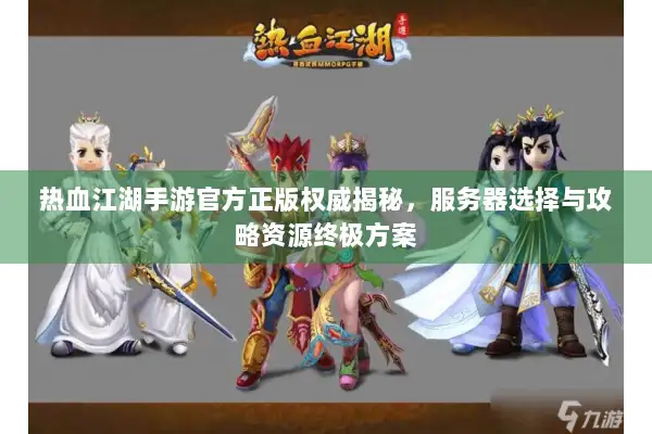 热血江湖手游官方正版权威揭秘，服务器选择与攻略资源终极方案