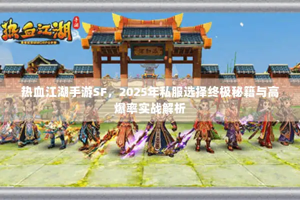 热血江湖手游SF,2025年私服选择终极秘籍与高爆率实战解析 热血江湖手游SF,2025年私服选择终极秘籍与高爆率实战解析