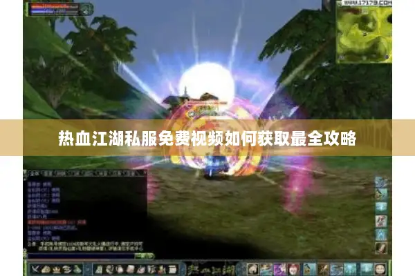 热血江湖私服免费视频如何获取最全攻略