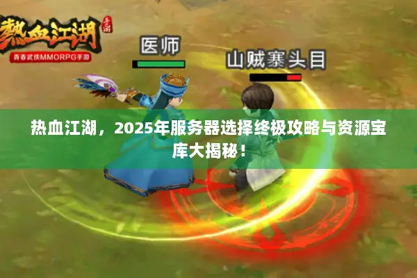 热血江湖，2025年服务器选择终极攻略与资源宝库大揭秘！