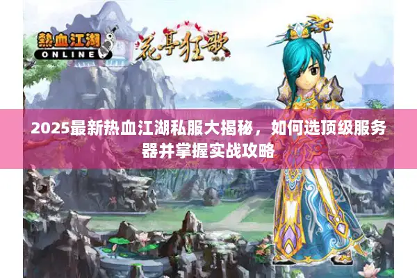 2025最新热血江湖私服大揭秘，如何选顶级服务器并掌握实战攻略