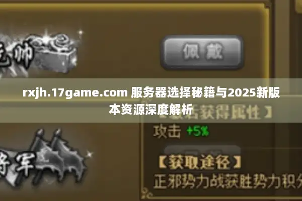 rxjh.17game.com 服务器选择秘籍与2025新版本资源深度解析 rxjh.17game.com 服务器选择秘籍与2025新版本资源深度解析
