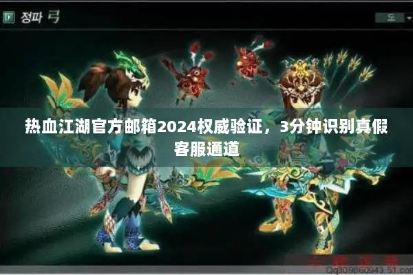 热血江湖官方邮箱2024权威验证,3分钟识别真假客服通道 热血江湖官方邮箱2024权威验证,3分钟识别真假客服通道