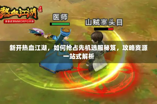 新开热血江湖，如何抢占先机选服秘笈，攻略资源一站式解析