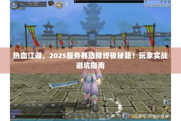 热血江湖,2025服务器选择终极秘籍!玩家实战避坑指南 热血江湖,2025服务器选择终极秘籍!玩家实战避坑指南