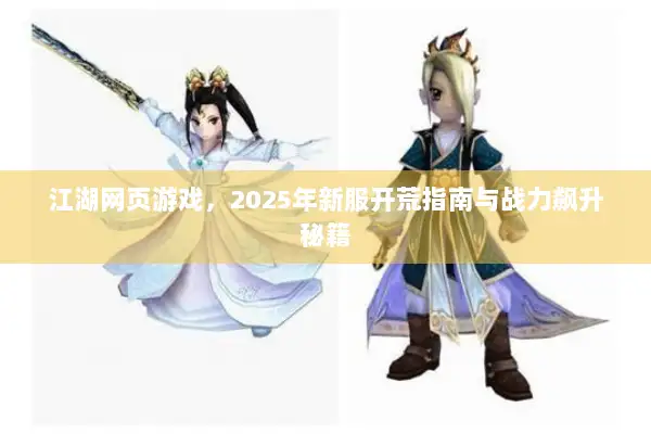 江湖网页游戏，2025年新服开荒指南与战力飙升秘籍