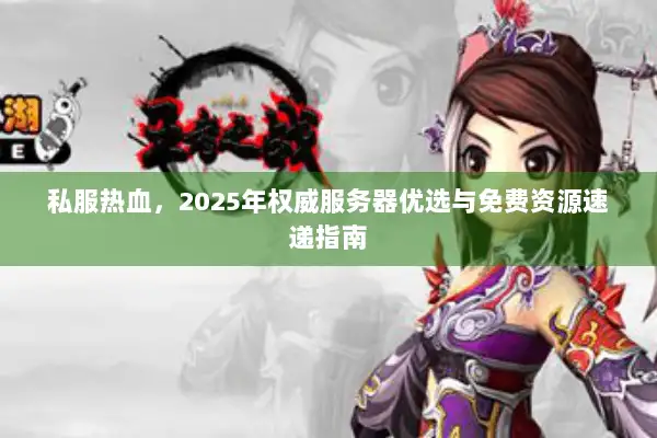 私服热血，2025年权威服务器优选与免费资源速递指南