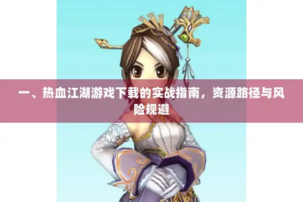 一、热血江湖游戏下载的实战指南，资源路径与风险规避