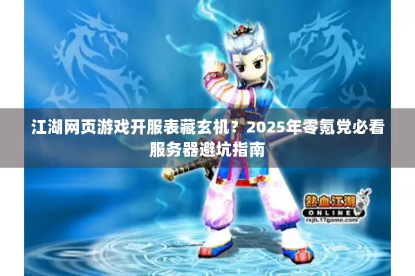 江湖网页游戏开服表藏玄机？2025年零氪党必看服务器避坑指南