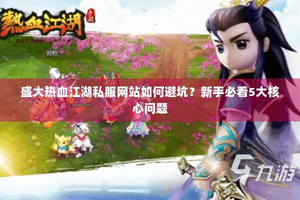 盛大热血江湖私服网站如何避坑？新手必看5大核心问题