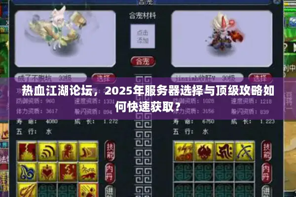 热血江湖论坛，2025年服务器选择与顶级攻略如何快速获取？