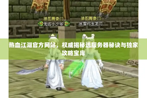 热血江湖官方网站，权威揭秘选服务器秘诀与独家攻略宝库