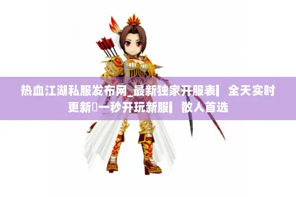 热血江湖私服发布网_最新独家开服表▎全天实时更新◁一秒开玩新服▎散人首选 热血江湖私服发布网_最新独家开服表▎全天实时更新◁一秒开玩新服▎散人首选