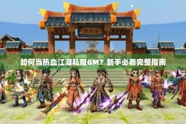 如何当热血江湖私服GM？新手必看完整指南