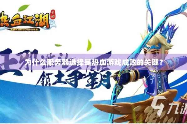 为什么服务器选择是热血游戏成败的关键？