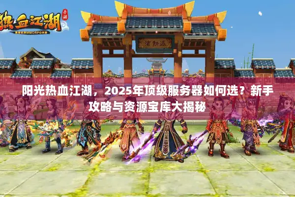 阳光热血江湖，2025年顶级服务器如何选？新手攻略与资源宝库大揭秘