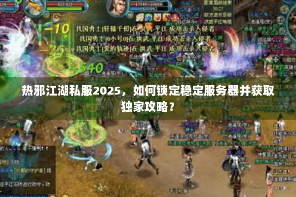 热邪江湖私服2025,如何锁定稳定服务器并获取独家攻略? 热邪江湖私服2025,如何锁定稳定服务器并获取独家攻略?