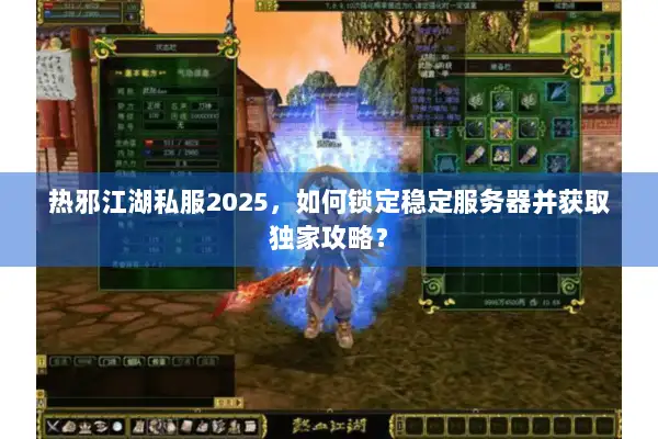热邪江湖私服2025,如何锁定稳定服务器并获取独家攻略? 热邪江湖私服2025,如何锁定稳定服务器并获取独家攻略?