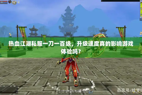 热血江湖私服一刀一百级,升级速度真的影响游戏体验吗? 热血江湖私服一刀一百级,升级速度真的影响游戏体验吗?