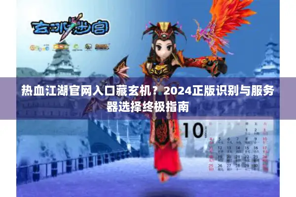 热血江湖官网入口藏玄机？2024正版识别与服务器选择终极指南