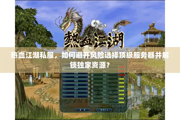 热血江湖私服，如何避开风险选择顶级服务器并解锁独家资源？