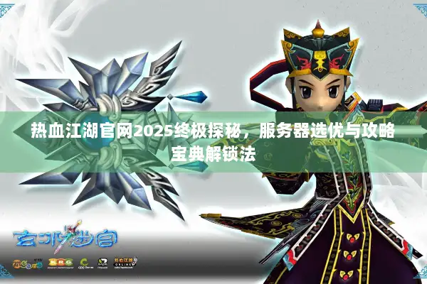 热血江湖官网2025终极探秘，服务器选优与攻略宝典解锁法