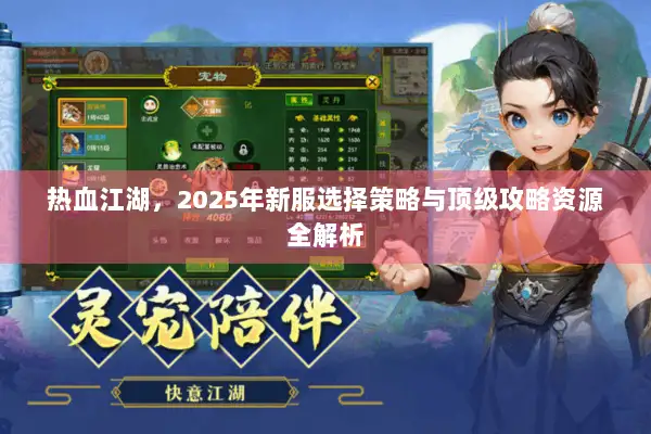 热血江湖,2025年新服选择策略与顶级攻略资源全解析 热血江湖,2025年新服选择策略与顶级攻略资源全解析