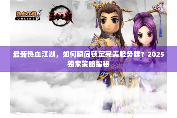 最新热血江湖，如何瞬间锁定完美服务器？2025独家策略揭秘