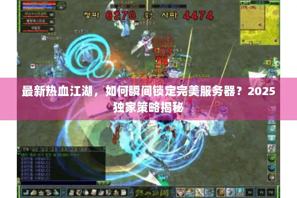 最新热血江湖，如何瞬间锁定完美服务器？2025独家策略揭秘